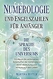 Numerologie und Engelszahlen für Anfänger: Die Sprache des Universums - Entdecke die verborgenen Botschaften der Zahlen sowie deren Bedeutung und Wirkung auf dein Leben